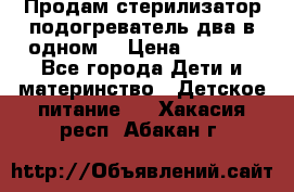 Продам стерилизатор-подогреватель два в одном. › Цена ­ 1 400 - Все города Дети и материнство » Детское питание   . Хакасия респ.,Абакан г.